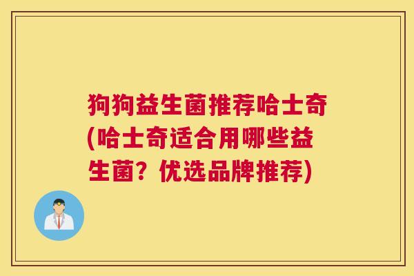 狗狗益生菌推荐哈士奇(哈士奇适合用哪些益生菌？优选品牌推荐)