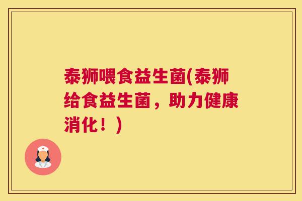 泰狮喂食益生菌(泰狮给食益生菌，助力健康消化！)