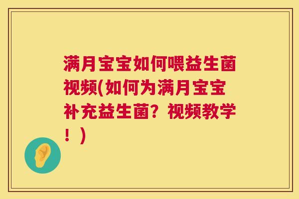 满月宝宝如何喂益生菌视频(如何为满月宝宝补充益生菌？视频教学！)