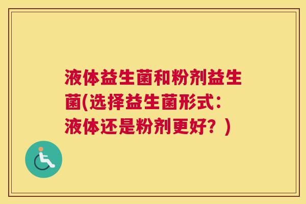 液体益生菌和粉剂益生菌(选择益生菌形式：液体还是粉剂更好？)