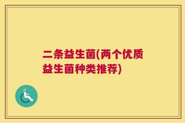 二条益生菌(两个优质益生菌种类推荐)