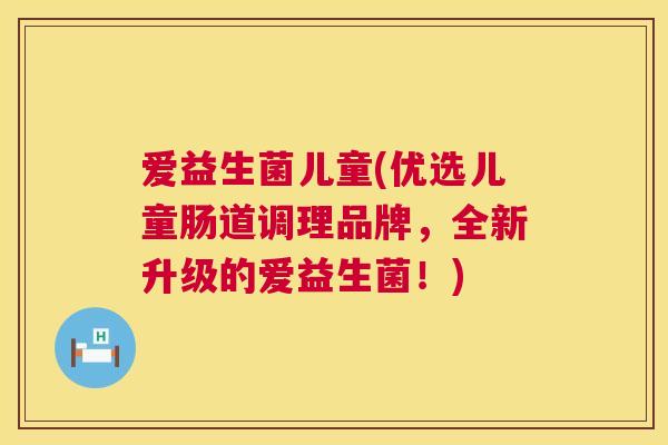 爱益生菌儿童(优选儿童肠道调理品牌，全新升级的爱益生菌！)