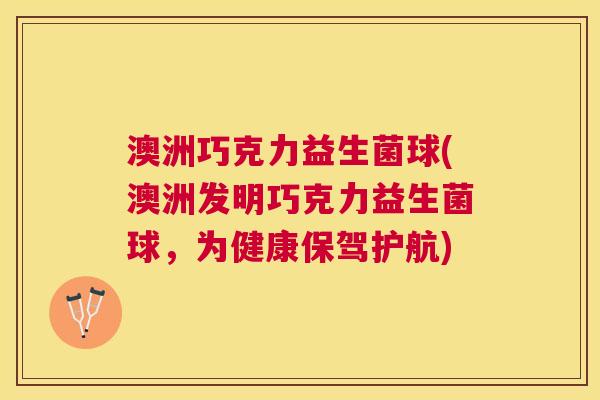 澳洲巧克力益生菌球(澳洲发明巧克力益生菌球，为健康保驾护航)