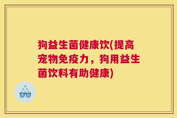 狗益生菌健康饮(提高宠物免疫力，狗用益生菌饮料有助健康)
