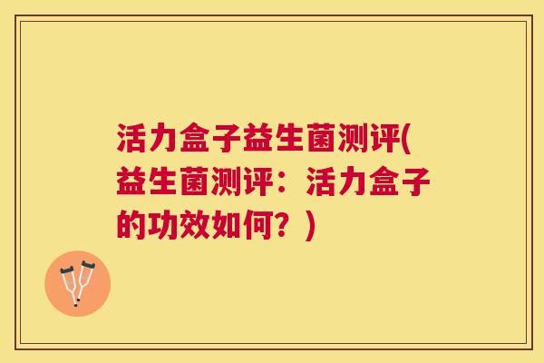 活力盒子益生菌测评(益生菌测评：活力盒子的功效如何？)