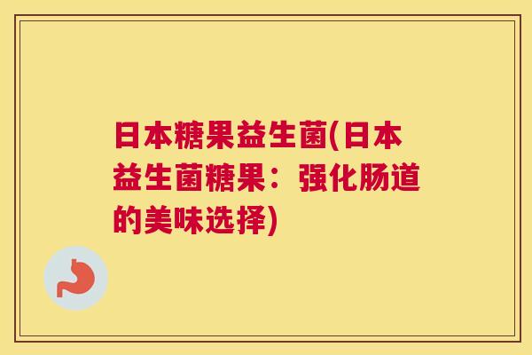 日本糖果益生菌(日本益生菌糖果：强化肠道的美味选择)