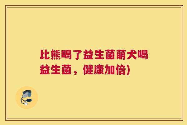 比熊喝了益生菌萌犬喝益生菌，健康加倍)