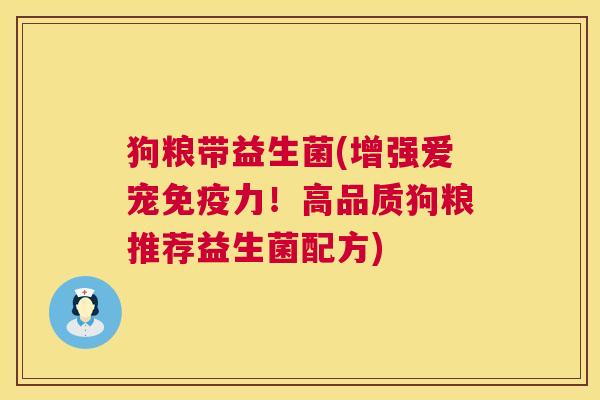 狗粮带益生菌(增强爱宠免疫力！高品质狗粮推荐益生菌配方)