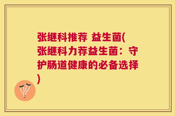 张继科推荐 益生菌(张继科力荐益生菌：守护肠道健康的必备选择)