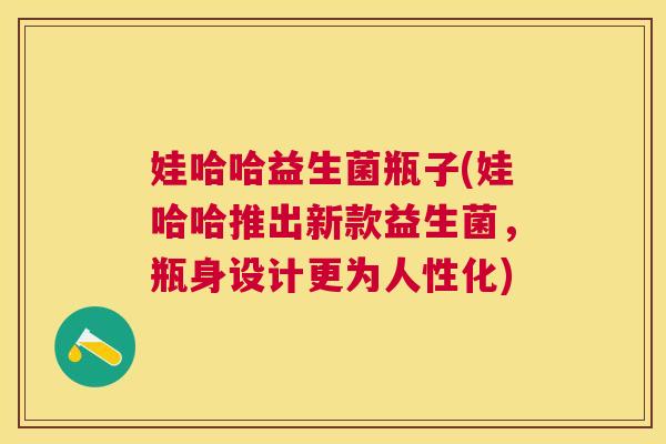 娃哈哈益生菌瓶子(娃哈哈推出新款益生菌，瓶身设计更为人性化)