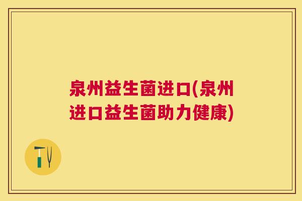 泉州益生菌进口(泉州进口益生菌助力健康)