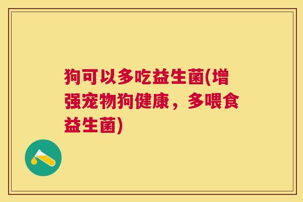 狗可以多吃益生菌(增强宠物狗健康，多喂食益生菌)