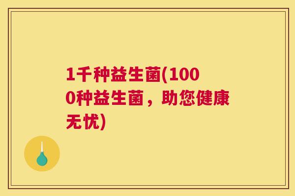 1千种益生菌(1000种益生菌，助您健康无忧)