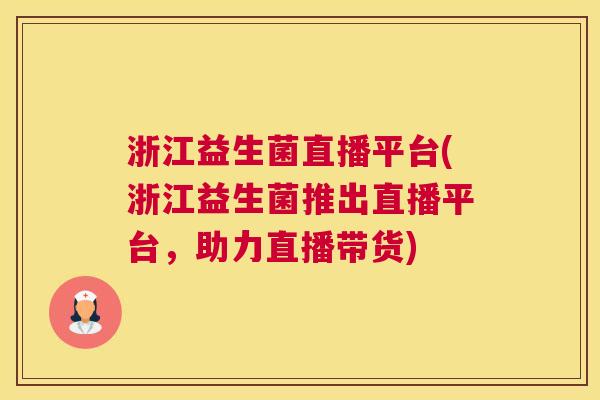 浙江益生菌直播平台(浙江益生菌推出直播平台，助力直播带货)