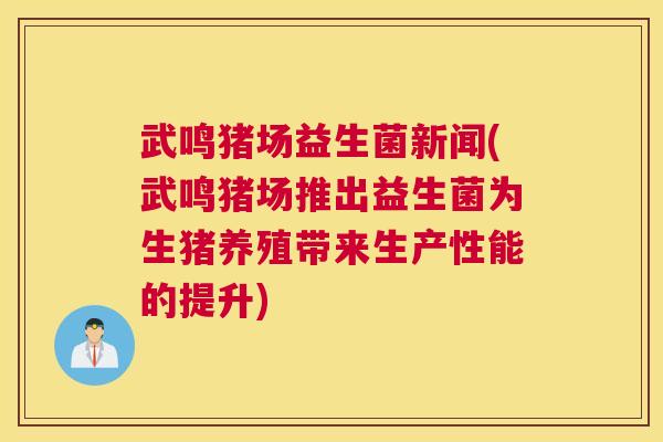 武鸣猪场益生菌新闻(武鸣猪场推出益生菌为生猪养殖带来生产性能的提升)