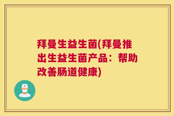 拜曼生益生菌(拜曼推出生益生菌产品：帮助改善肠道健康)