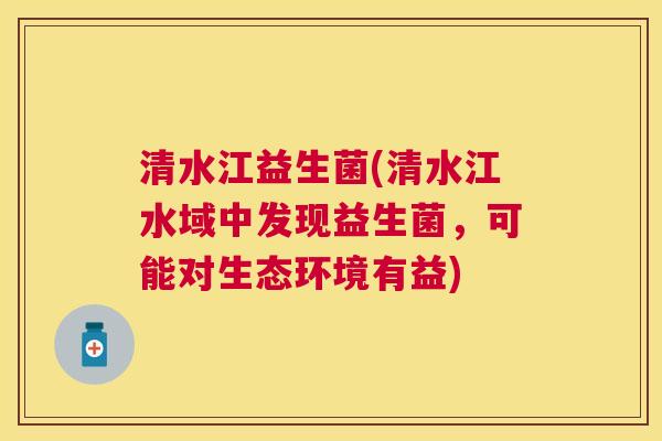 清水江益生菌(清水江水域中发现益生菌，可能对生态环境有益)