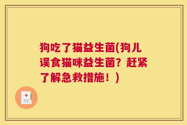 狗吃了猫益生菌(狗儿误食猫咪益生菌？赶紧了解急救措施！)