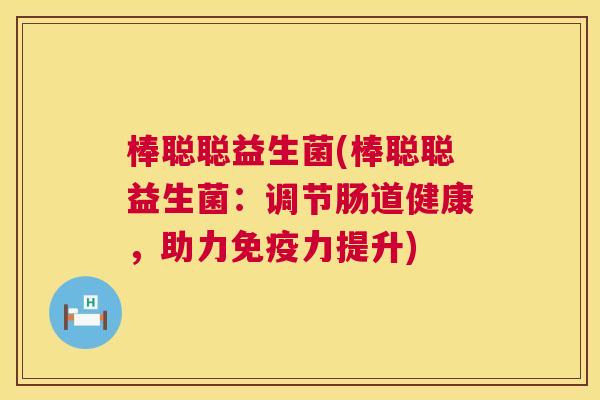 棒聪聪益生菌(棒聪聪益生菌：调节肠道健康，助力免疫力提升)