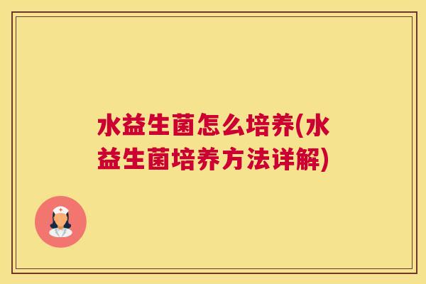 水益生菌怎么培养(水益生菌培养方法详解)