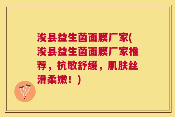 浚县益生菌面膜厂家(浚县益生菌面膜厂家推荐，抗敏舒缓，肌肤丝滑柔嫩！)