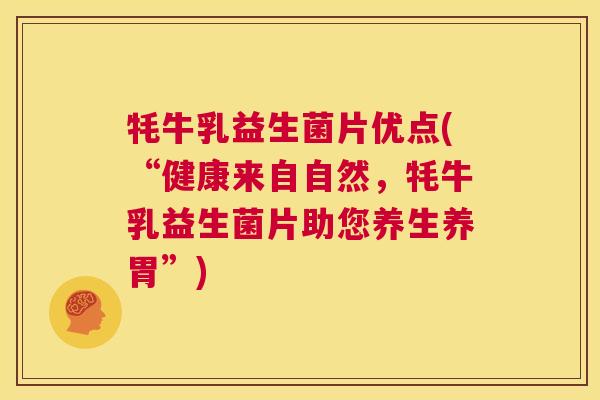 牦牛乳益生菌片优点(“健康来自自然，牦牛乳益生菌片助您养生养胃”)