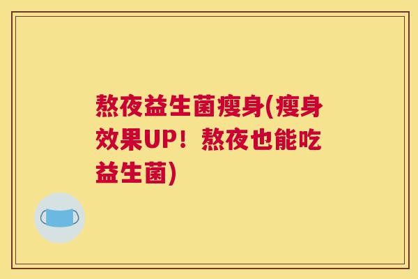 熬夜益生菌瘦身(瘦身效果UP！熬夜也能吃益生菌)