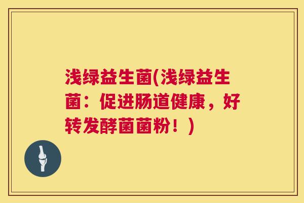 浅绿益生菌(浅绿益生菌：促进肠道健康，好转发酵菌菌粉！)