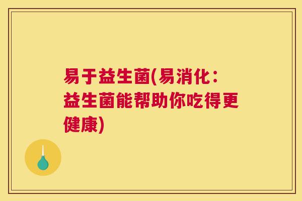 易于益生菌(易消化：益生菌能帮助你吃得更健康)