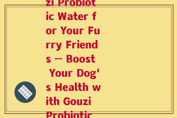 狗子益生菌水(Gouzi Probiotic Water for Your Furry Friends -- Boost Your Dog's Health with Gouzi Probiotic Water)
