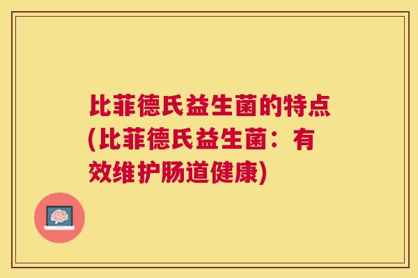 比菲德氏益生菌的特点(比菲德氏益生菌：有效维护肠道健康)