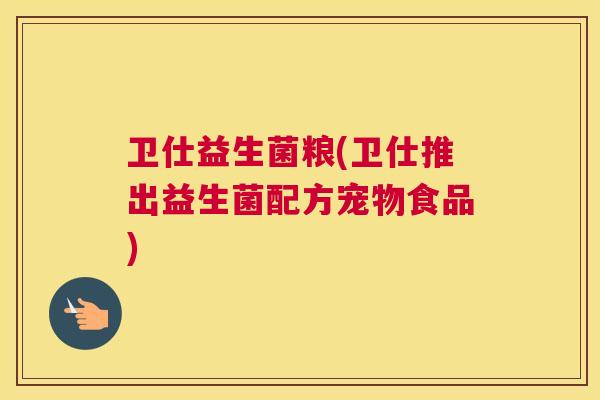 卫仕益生菌粮(卫仕推出益生菌配方宠物食品)