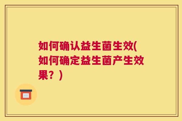 如何确认益生菌生效(如何确定益生菌产生效果？)