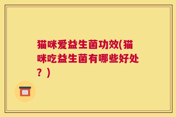 猫咪爱益生菌功效(猫咪吃益生菌有哪些好处？)