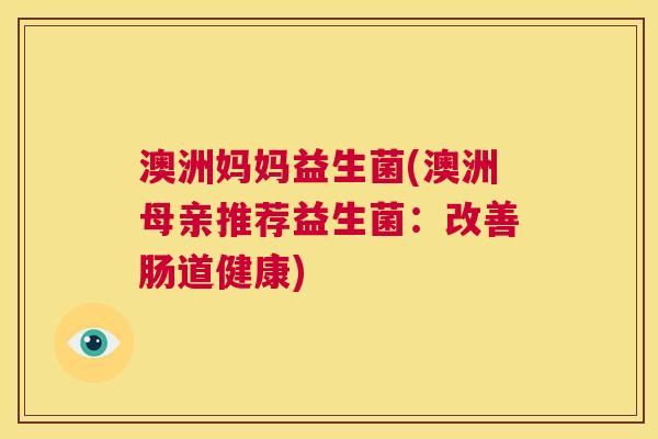 澳洲妈妈益生菌(澳洲母亲推荐益生菌：改善肠道健康)