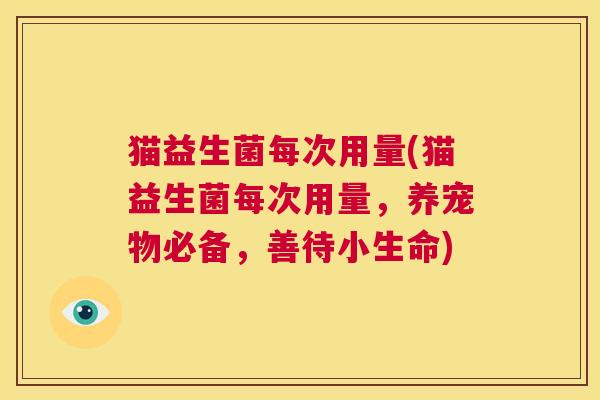 猫益生菌每次用量(猫益生菌每次用量，养宠物必备，善待小生命)
