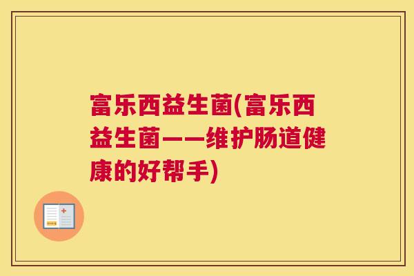 富乐西益生菌(富乐西益生菌——维护肠道健康的好帮手)