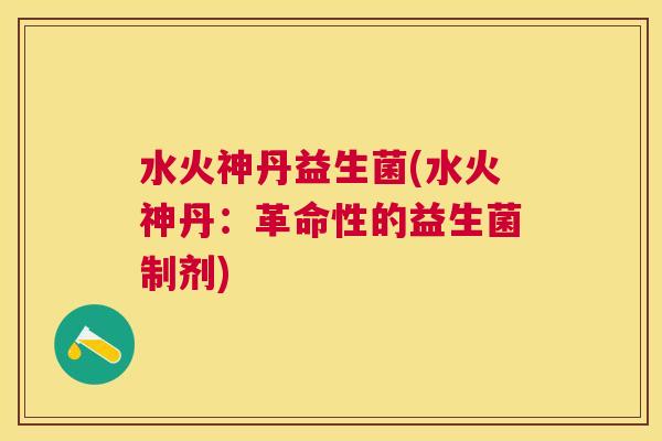 水火神丹益生菌(水火神丹：革命性的益生菌制剂)