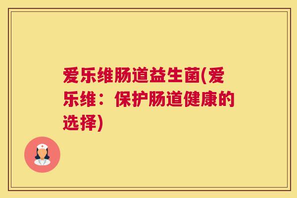 爱乐维肠道益生菌(爱乐维：保护肠道健康的选择)