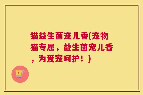猫益生菌宠儿香(宠物猫专属，益生菌宠儿香，为爱宠呵护！)