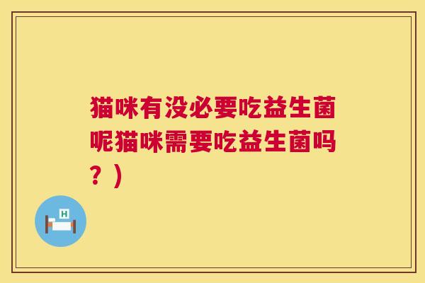 猫咪有没必要吃益生菌呢猫咪需要吃益生菌吗？)