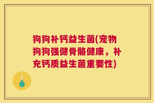 狗狗补钙益生菌(宠物狗狗强健骨骼健康，补充钙质益生菌重要性)
