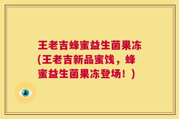 王老吉蜂蜜益生菌果冻(王老吉新品蜜饯，蜂蜜益生菌果冻登场！)