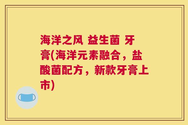 海洋之风 益生菌 牙膏(海洋元素融合，盐酸菌配方，新款牙膏上市)