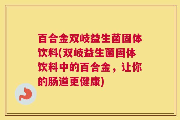 百合金双岐益生菌固体饮料(双岐益生菌固体饮料中的百合金，让你的肠道更健康)