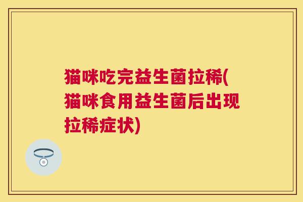 猫咪吃完益生菌拉稀(猫咪食用益生菌后出现拉稀症状)