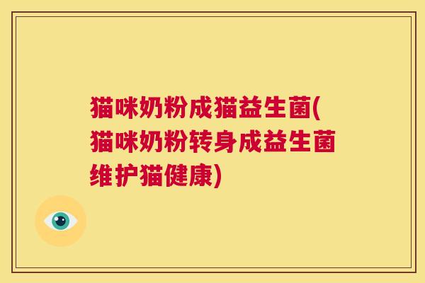 猫咪奶粉成猫益生菌(猫咪奶粉转身成益生菌维护猫健康)