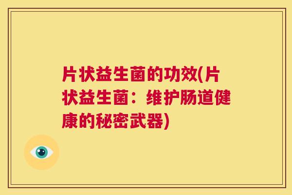 片状益生菌的功效(片状益生菌：维护肠道健康的秘密武器)