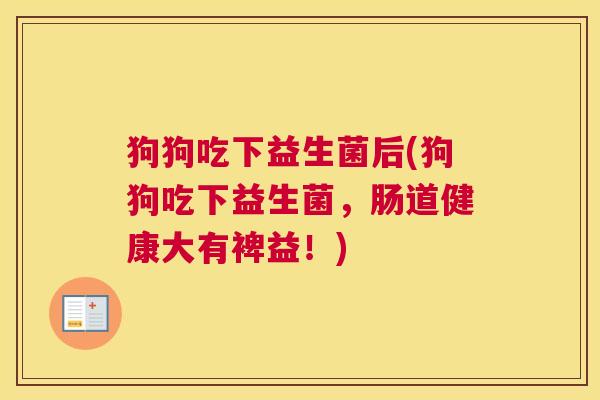 狗狗吃下益生菌后(狗狗吃下益生菌，肠道健康大有裨益！)