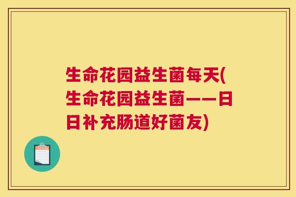 生命花园益生菌每天(生命花园益生菌——日日补充肠道好菌友)
